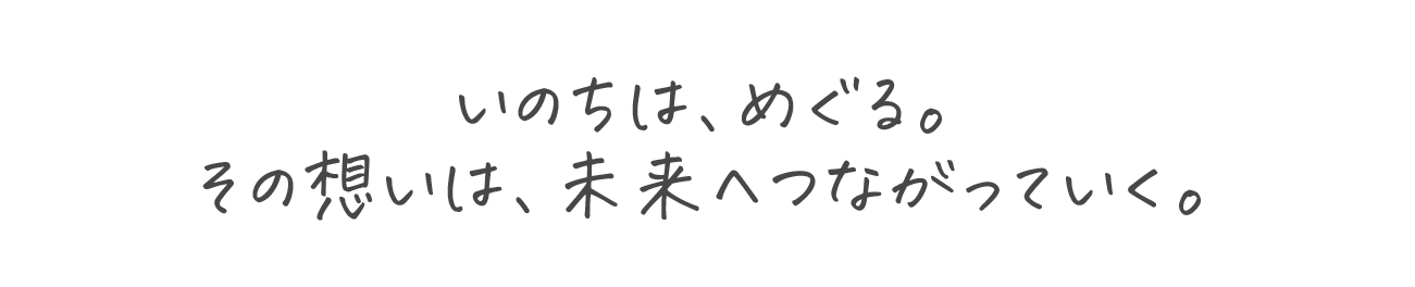 いのちは、めぐる。その想いは、未来へつながっていく。