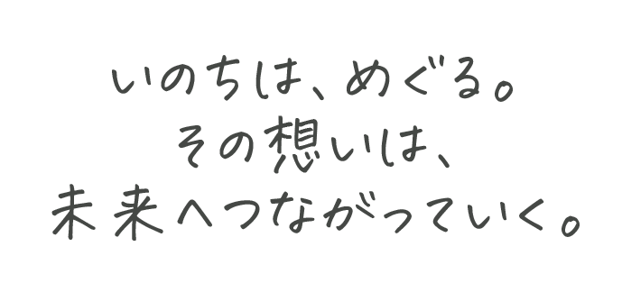 いのちは、めぐる。その想いは、未来へつながっていく。