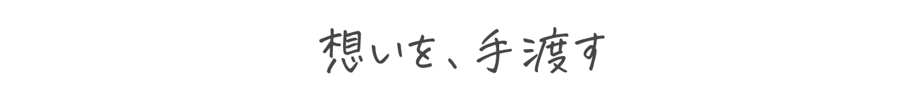 想いを、手渡す。