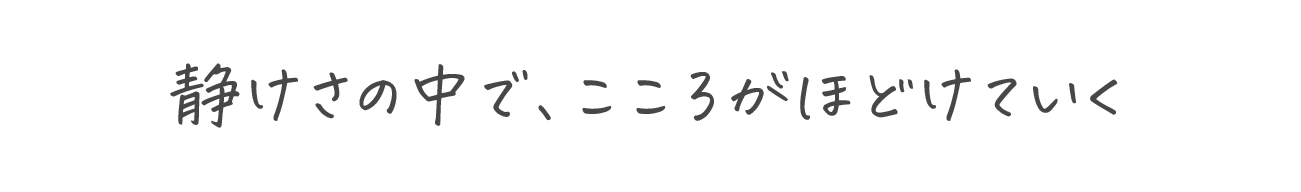 静けさの中で、こころがほどけていく